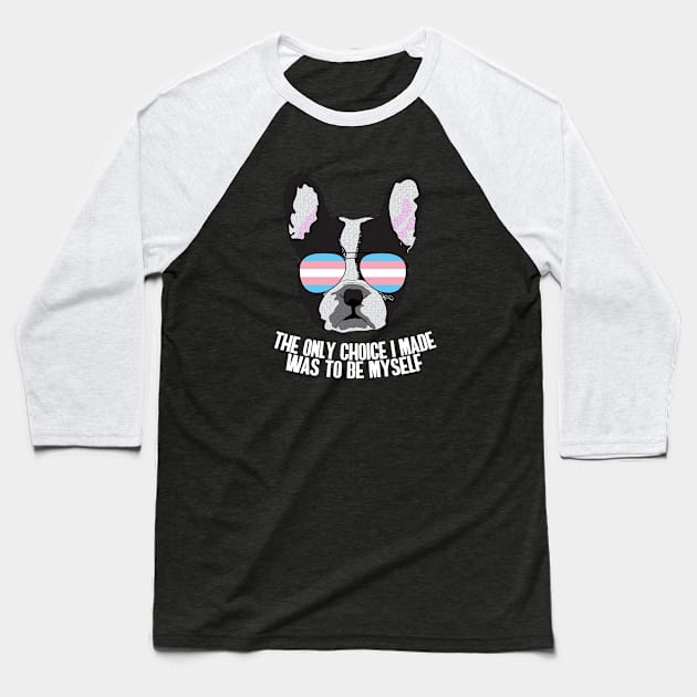 THE ONLY CHOICE I MADE WAS TO BE MYSELF - Boston Terrier Dog Trans Transgender Pride Flag Baseball T-Shirt by NightField